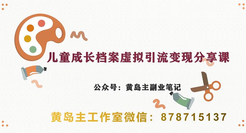 副业拆解：儿童成长档案虚拟资料变现副业，视频版一条龙实操玩法分享给你网赚项目-副业赚钱-互联网创业-资源整合华本网创