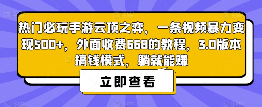 热门必玩手游云顶之弈，一条视频暴力变现500+，外面收费668的教程，3.0版本搞钱模式，躺就能赚网赚项目-副业赚钱-互联网创业-资源整合华本网创