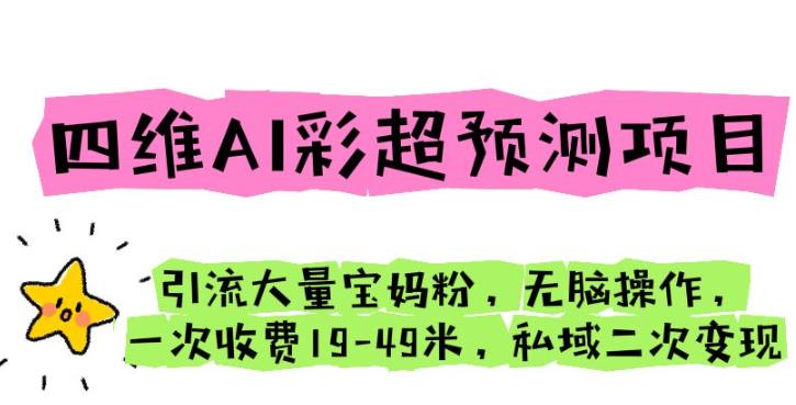 四维AI彩超预测项目引流大量宝妈粉无脑操作一次收费19-49私域二次变现【仅揭秘】网赚项目-副业赚钱-互联网创业-资源整合华本网创