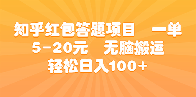 （6754期）知乎红包答题项目  一单5-20元  无脑搬运 轻松日入100+网赚项目-副业赚钱-互联网创业-资源整合华本网创