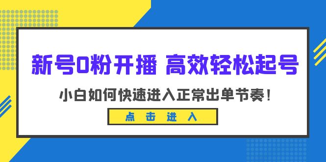 （6250期）新号0粉开播-高效轻松起号：小白如何快速进入正常出单节奏（10节课）网赚项目-副业赚钱-互联网创业-资源整合华本网创