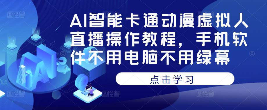 AI智能卡通动漫虚拟人直播操作教程，手机软件不用电脑不用绿幕网赚项目-副业赚钱-互联网创业-资源整合华本网创