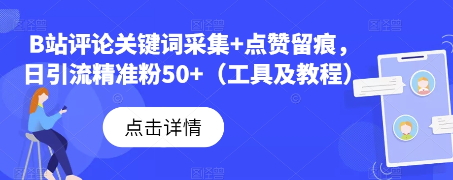 B站评论关键词采集+点赞留痕，日引流精准粉50+（工具及教程）网赚项目-副业赚钱-互联网创业-资源整合华本网创