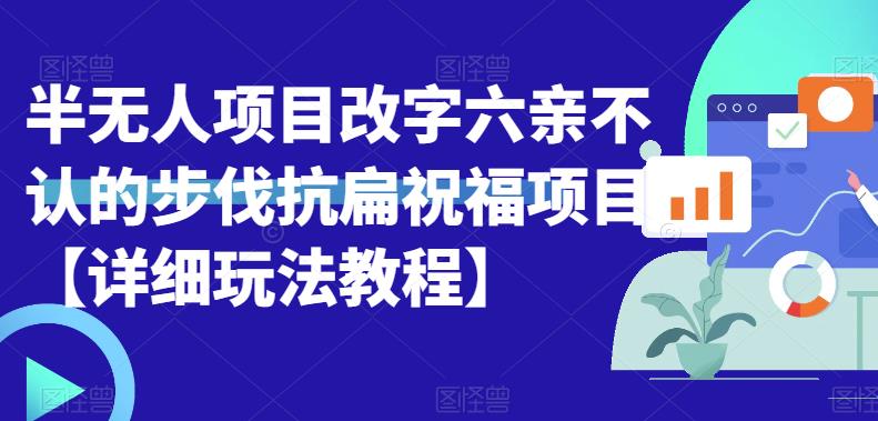 半无人直播项目，改字六亲不认的步伐抗扁祝福项目【详细玩法教程】网赚项目-副业赚钱-互联网创业-资源整合华本网创