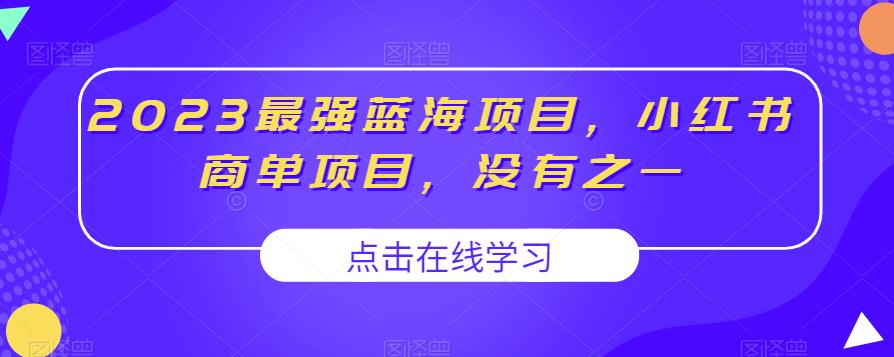 2023最强蓝海项目，小红书商单项目，没有之一【揭秘】网赚项目-副业赚钱-互联网创业-资源整合华本网创