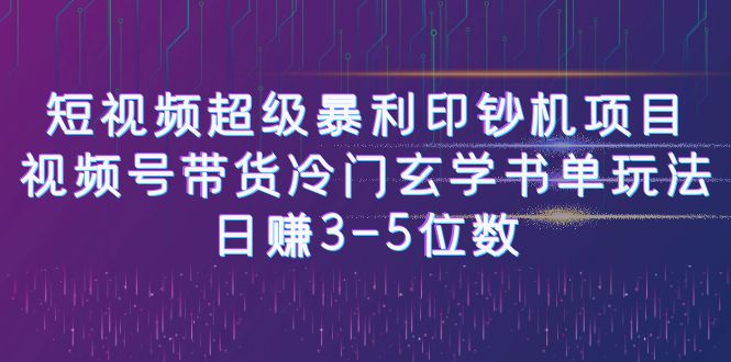 （6558期）短视频超级暴利印钞机项目：视频号带货冷门玄学书单玩法，日赚3-5位数网赚项目-副业赚钱-互联网创业-资源整合华本网创