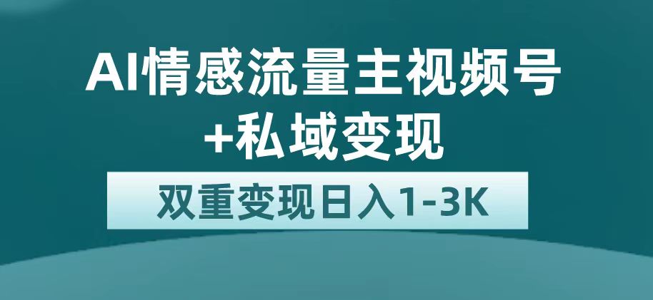 （7298期）最新AI情感流量主掘金+私域变现，日入1K，平台巨大流量扶持网赚项目-副业赚钱-互联网创业-资源整合华本网创