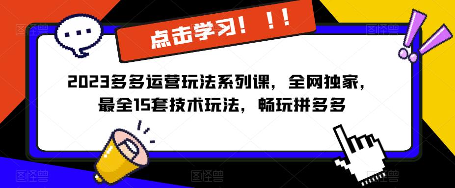 2023拼多多运营玩法系列课，全网独家，​最全15套技术玩法，畅玩拼多多网赚项目-副业赚钱-互联网创业-资源整合华本网创