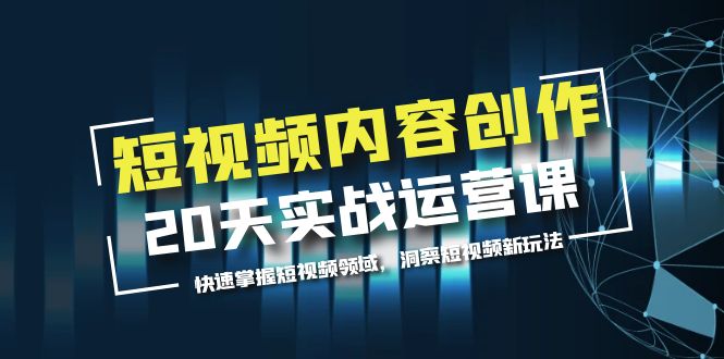 （5879期）短视频内容创作20天实战运营课，快速掌握短视频领域，洞察短视频新玩法网赚项目-副业赚钱-互联网创业-资源整合华本网创