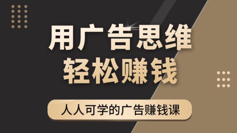 《广告思维36计》人人可学习的广告赚钱课，全民皆商时代网赚项目-副业赚钱-互联网创业-资源整合华本网创