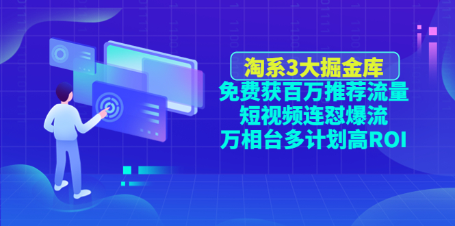 （4527期）淘系3大掘金库：免费获百万推荐流量+短视频连怼爆流+万相台多计划高ROI网赚项目-副业赚钱-互联网创业-资源整合华本网创