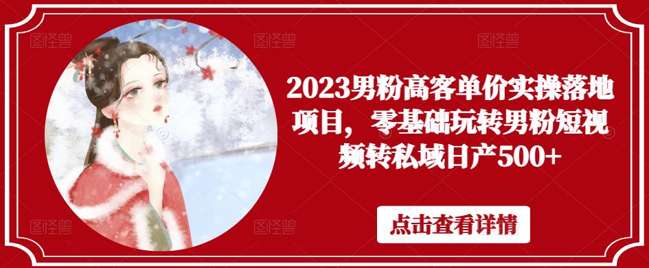 2023男粉高客单价实操落地项目，零基础玩转男粉短视频转私域日产500+网赚项目-副业赚钱-互联网创业-资源整合华本网创