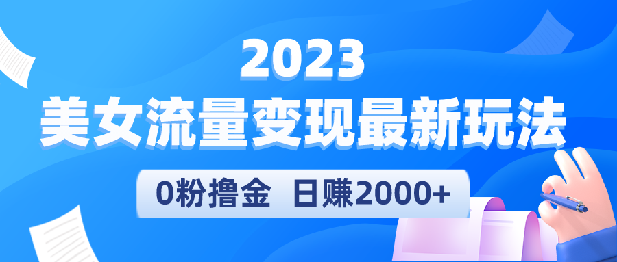 （5428期）2023美女流量变现最新玩法，0粉撸金，日赚2000+，实测日引流300+网赚项目-副业赚钱-互联网创业-资源整合华本网创