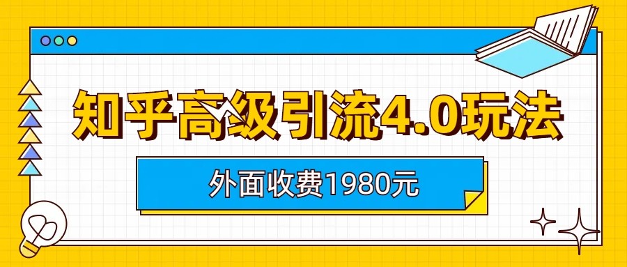 知乎高级引流4.0玩法(外面收费1980元)网赚项目-副业赚钱-互联网创业-资源整合华本网创