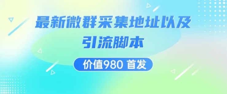 价值980最新微信群采集网址以及微群引流脚本，解放双手，全自动引流网赚项目-副业赚钱-互联网创业-资源整合华本网创