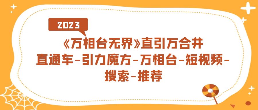 （7251期）《万相台-无界》直引万合并，直通车-引力魔方-万相台-短视频-搜索-推荐网赚项目-副业赚钱-互联网创业-资源整合华本网创