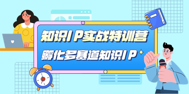 （7317期）知识IP实战特训营，​孵化-多赛道知识IP（33节课）网赚项目-副业赚钱-互联网创业-资源整合华本网创