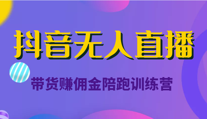 抖音无人直播带货赚佣金陪跑训练营（价值6980元）网赚项目-副业赚钱-互联网创业-资源整合华本网创