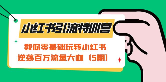 （7211期）小红书引流特训营-第5期：教你零基础玩转小红书，逆袭百万流量大咖网赚项目-副业赚钱-互联网创业-资源整合华本网创