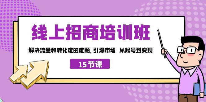 （7005期）线上·招商培训班，解决流量和转化难的难题 引爆市场 从起号到变现（15节）网赚项目-副业赚钱-互联网创业-资源整合华本网创