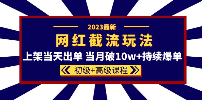 （5826期）2023网红·同款截流玩法【初级+高级课程】上架当天出单 当月破10w+持续爆单网赚项目-副业赚钱-互联网创业-资源整合华本网创