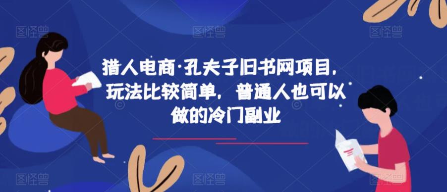 猎人电商·孔夫子旧书网项目，玩法比较简单，普通人也可以做的冷门副业网赚项目-副业赚钱-互联网创业-资源整合华本网创