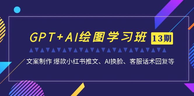 （6911期）GPT+AI绘图学习班【第13期】 文案制作 爆款小红书推文、AI换脸、客服话术网赚项目-副业赚钱-互联网创业-资源整合华本网创