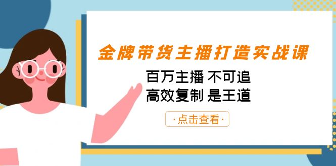 （7134期）金牌带货主播打造实战课：百万主播 不可追，高效复制 是王道（10节课）网赚项目-副业赚钱-互联网创业-资源整合华本网创