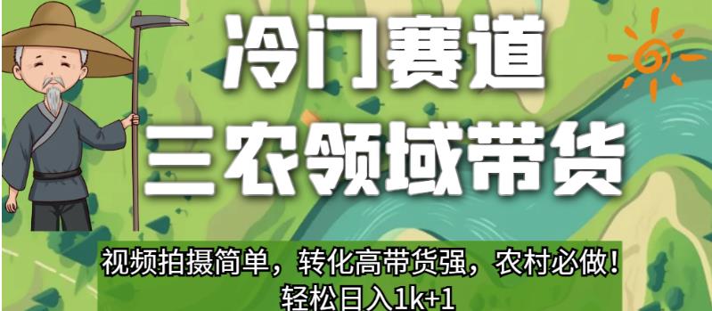 冷门赛道三农领域带货，视频拍摄简单，转化高带货强，农村必做！【揭秘】网赚项目-副业赚钱-互联网创业-资源整合华本网创