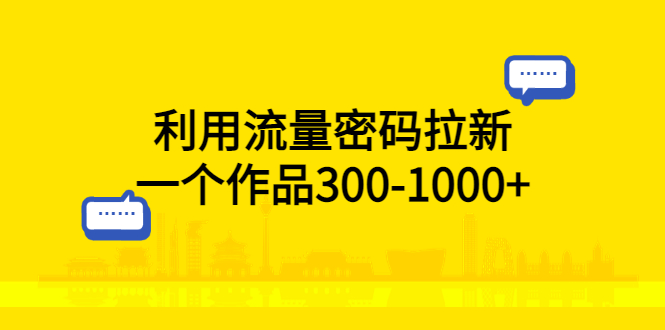 （5769期）利用流量密码拉新，一个作品300-1000+网赚项目-副业赚钱-互联网创业-资源整合华本网创