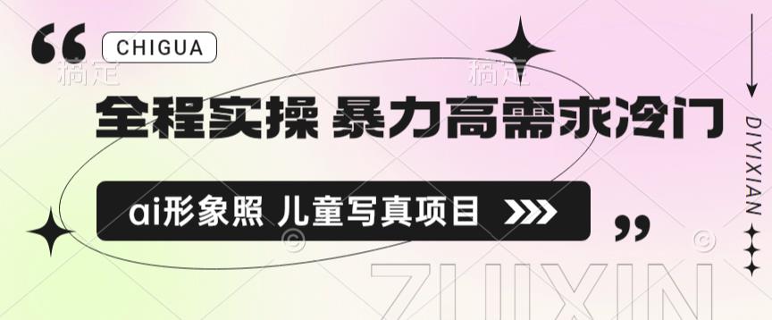 全程实操 暴力高需求冷门ai形象照 儿童写真项目揭秘网赚项目-副业赚钱-互联网创业-资源整合华本网创