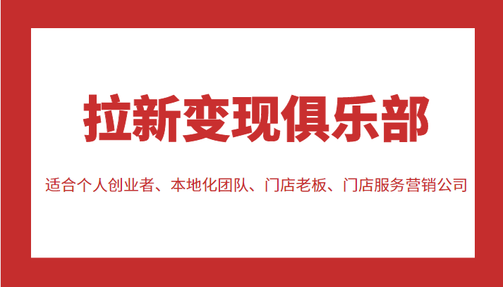 拉新变现俱乐部 适合个人创业者、本地化团队、门店老板、门店服务营销公司网赚项目-副业赚钱-互联网创业-资源整合华本网创