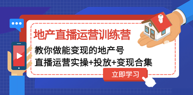 （4838期）地产直播运营训练营：教你做能变现的地产号（直播运营实操+投放+变现合集）网赚项目-副业赚钱-互联网创业-资源整合华本网创