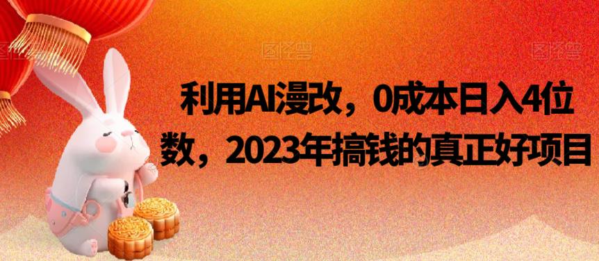 利用AI漫改，0成本日入4位数，2023年搞钱的真正好项目网赚项目-副业赚钱-互联网创业-资源整合华本网创