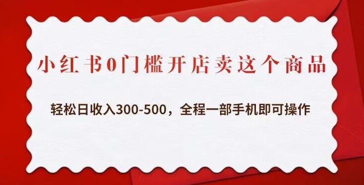 小红书0门槛开店卖这个商品，轻松日收入300-500，全程一部手机即可操作网赚项目-副业赚钱-互联网创业-资源整合华本网创