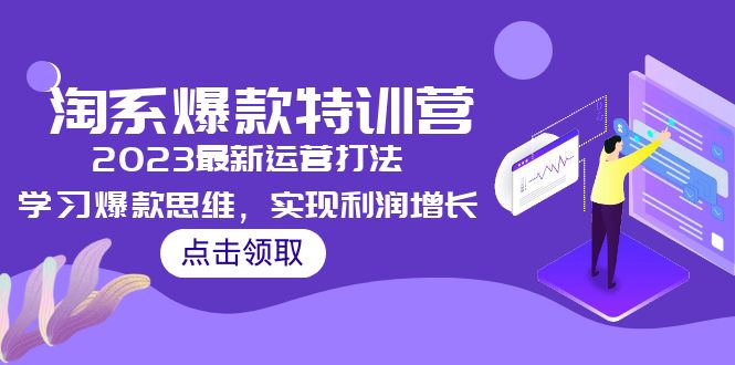 （5121期）2023淘系爆款特训营，2023最新运营打法，学习爆款思维，实现利润增长网赚项目-副业赚钱-互联网创业-资源整合华本网创