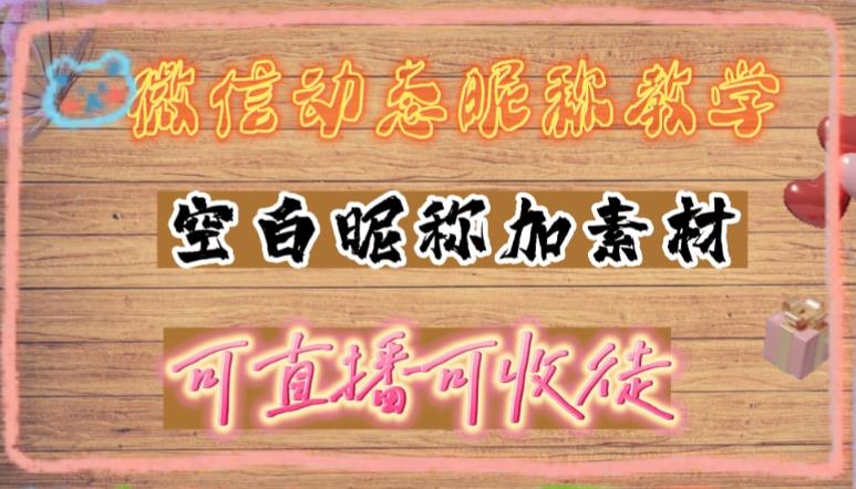 （4980期）微信动态昵称设置方法，可抖音直播引流，日赚上百【详细视频教程+素材】网赚项目-副业赚钱-互联网创业-资源整合华本网创