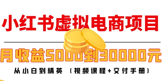 （4454期）小红书虚拟电商项目：从小白到精英 月收益5000到30000 (视频课程+交付手册)网赚项目-副业赚钱-互联网创业-资源整合华本网创