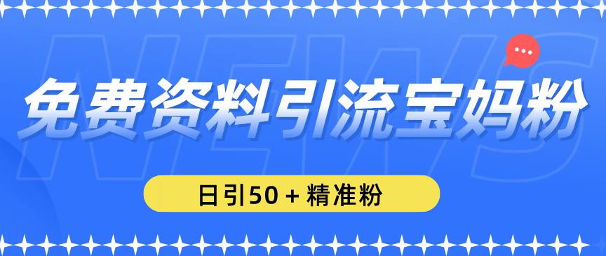 免费资料引流宝妈粉，日引50+精准粉【揭秘】网赚项目-副业赚钱-互联网创业-资源整合华本网创