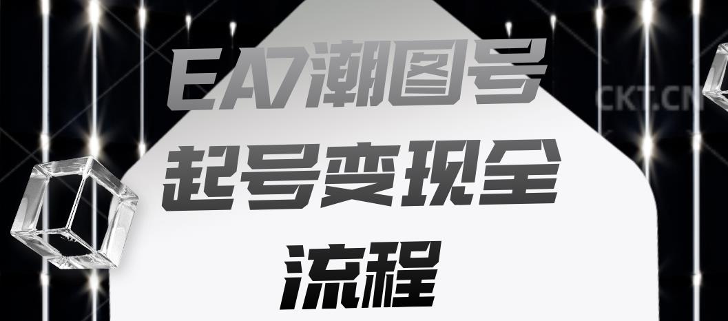 EA7潮图号起号变现全流程，快速起号飞速涨粉【揭秘】网赚项目-副业赚钱-互联网创业-资源整合华本网创