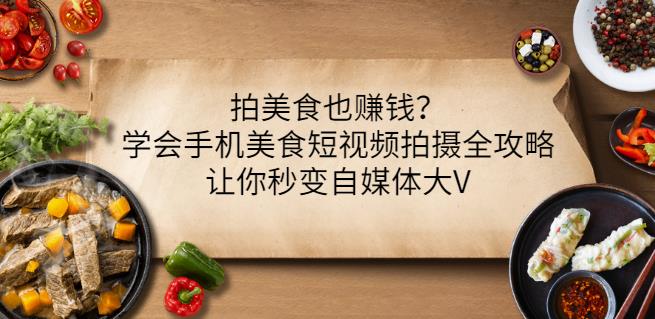 拍美食也赚钱？学会手机美食短视频拍摄全攻略，让你秒变自媒体大V网赚项目-副业赚钱-互联网创业-资源整合华本网创