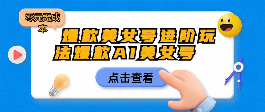 [抖音快手]爆款美女号进阶玩法，爆款AI美女号日入1000，零元无成本网赚项目-副业赚钱-互联网创业-资源整合华本网创