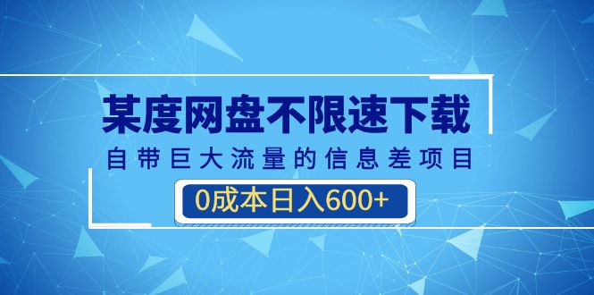 （6952期）某度网盘不限速下载，自带巨大流量的信息差项目，0成本日入600+(教程+软件)网赚项目-副业赚钱-互联网创业-资源整合华本网创