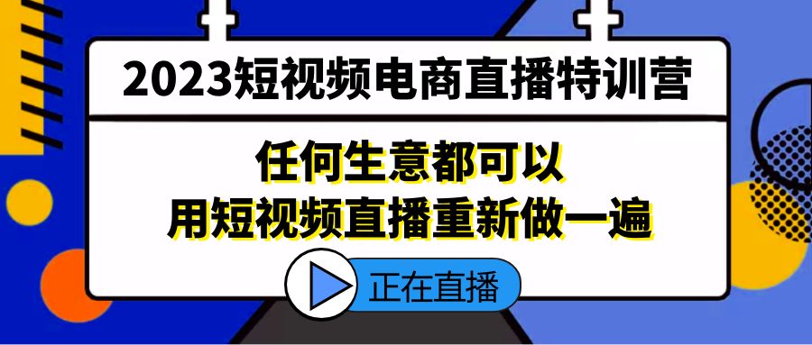 （5319期）2023短视频电商直播特训营，任何生意都可以用短视频直播重新做一遍网赚项目-副业赚钱-互联网创业-资源整合华本网创