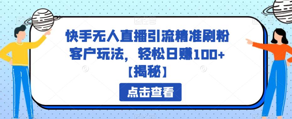 快手无人直播引流精准刷粉客户玩法，轻松日赚100+【揭秘】网赚项目-副业赚钱-互联网创业-资源整合华本网创