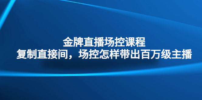 （4730期）金牌直播场控课程：复制直接间，场控如何带出百万级主播网赚项目-副业赚钱-互联网创业-资源整合华本网创