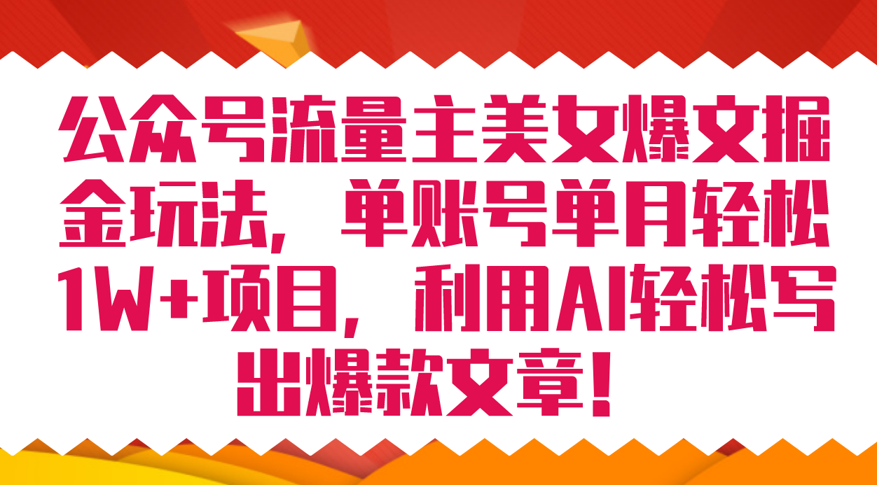 （7235期）公众号流量主美女爆文掘金玩法 单账号单月轻松8000+利用AI轻松写出爆款文章网赚项目-副业赚钱-互联网创业-资源整合华本网创