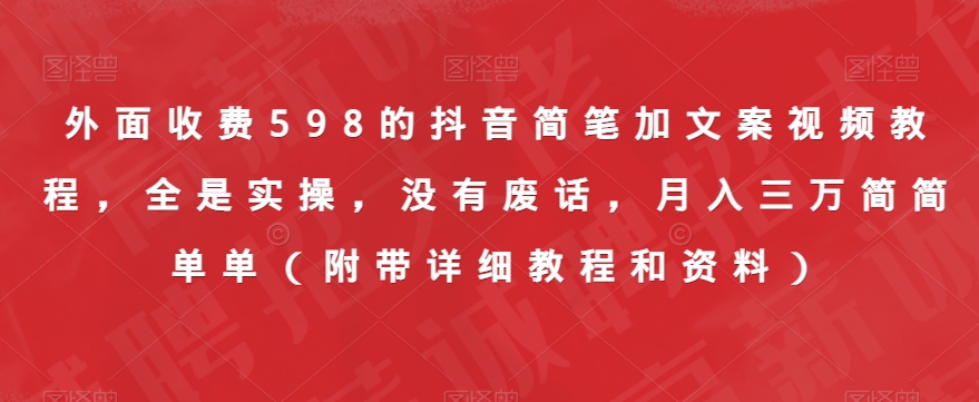 外面收费598的抖音简笔加文案视频教程，全是实操，没有废话，月入三万简简单单（附带详细教程和资料）网赚项目-副业赚钱-互联网创业-资源整合华本网创