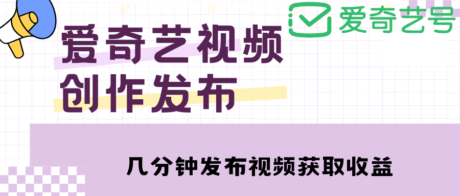 （4755期）爱奇艺号视频发布，每天几分钟即可发布视频，月入10000+【教程+涨粉攻略】网赚项目-副业赚钱-互联网创业-资源整合华本网创