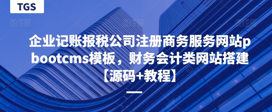 企业记账报税公司注册商务服务网站pbootcms模板，财务会计类网站搭建【源码+教程】网赚项目-副业赚钱-互联网创业-资源整合华本网创